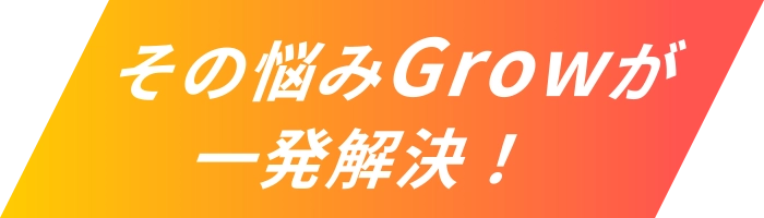 その悩みGrowが一発解決！