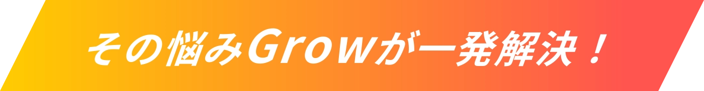 その悩みGrowが一発解決！